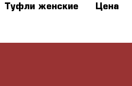 Туфли женские / › Цена ­ 1 500 - Все города Одежда, обувь и аксессуары » Женская одежда и обувь   . Адыгея респ.,Адыгейск г.